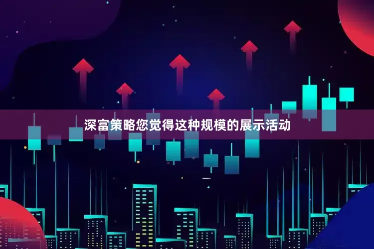 深富策略您觉得这种规模的展示活动