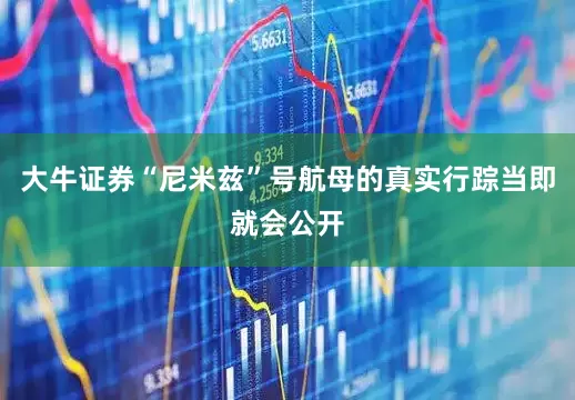 大牛证券“尼米兹”号航母的真实行踪当即就会公开