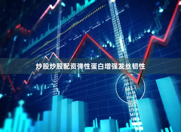 炒股炒股配资弹性蛋白增强发丝韧性