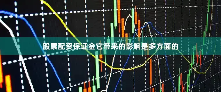 股票配资保证金它带来的影响是多方面的