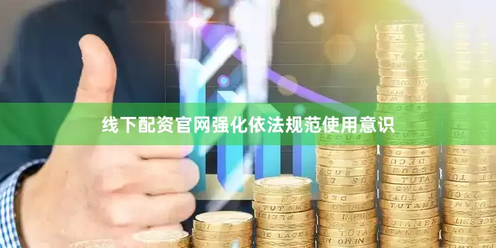 线下配资官网强化依法规范使用意识