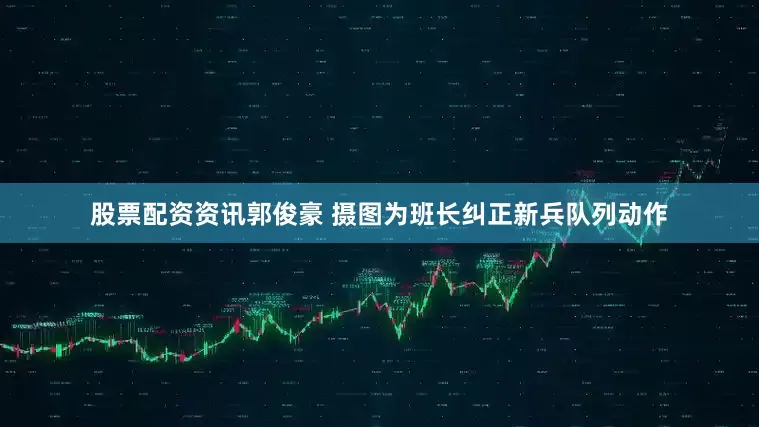 股票配资资讯郭俊豪 摄　　图为班长纠正新兵队列动作