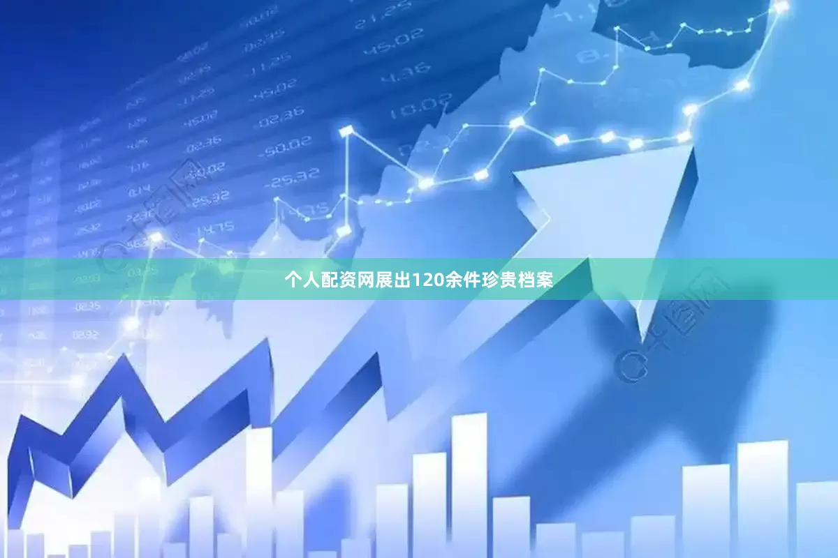 个人配资网展出120余件珍贵档案