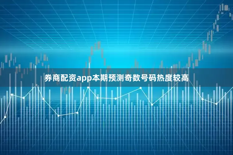 券商配资app本期预测奇数号码热度较高