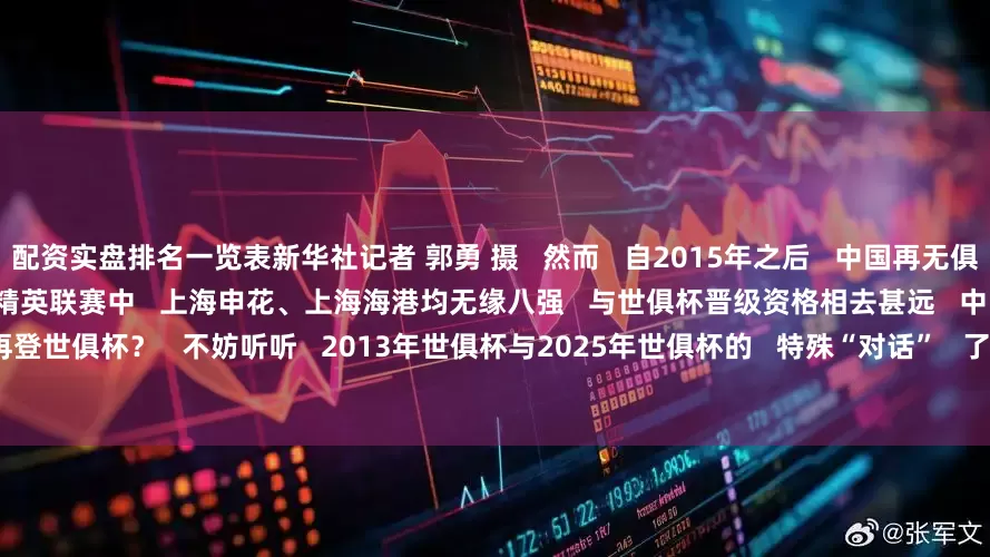 配资实盘排名一览表新华社记者 郭勇 摄   然而   自2015年之后   中国再无俱乐部登上世俱杯舞台   最近一个赛季的亚冠精英联赛中   上海申花、上海海港均无缘八强   与世俱杯晋级资格相去甚远   中国俱乐部何时能再登世俱杯？   不妨听听   2013年世俱杯与2025年世俱杯的   特殊“对话”   了解一下中国俱乐部来不了的原因——
