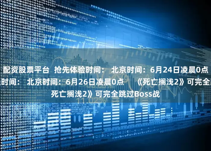 配资股票平台  抢先体验时间： 北京时间：6月24日凌晨0点 标准版解锁时间： 北京时间：6月26日凌晨0点     《死亡搁浅2》可完全跳过Boss战
