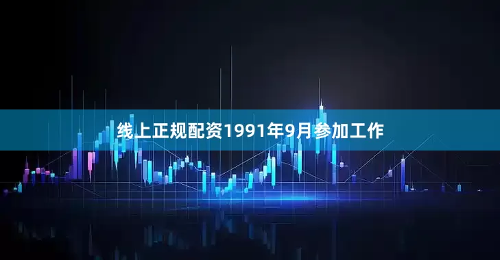 线上正规配资1991年9月参加工作