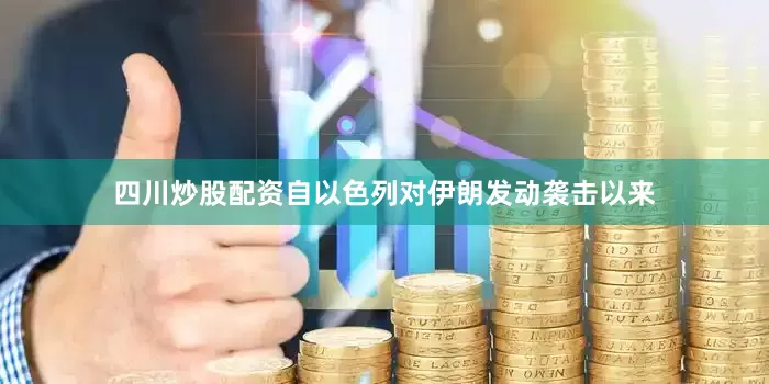 四川炒股配资自以色列对伊朗发动袭击以来