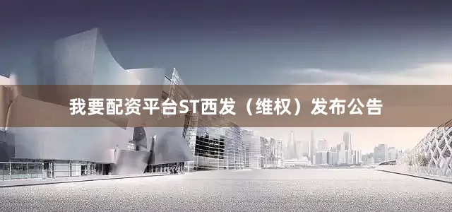 我要配资平台ST西发（维权）发布公告