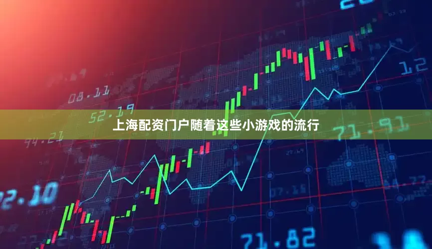 上海配资门户随着这些小游戏的流行