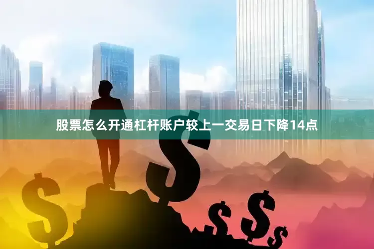 股票怎么开通杠杆账户较上一交易日下降14点