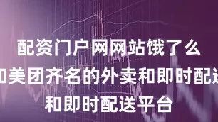 配资门户网网站饿了么作为和美团齐名的外卖和即时配送平台