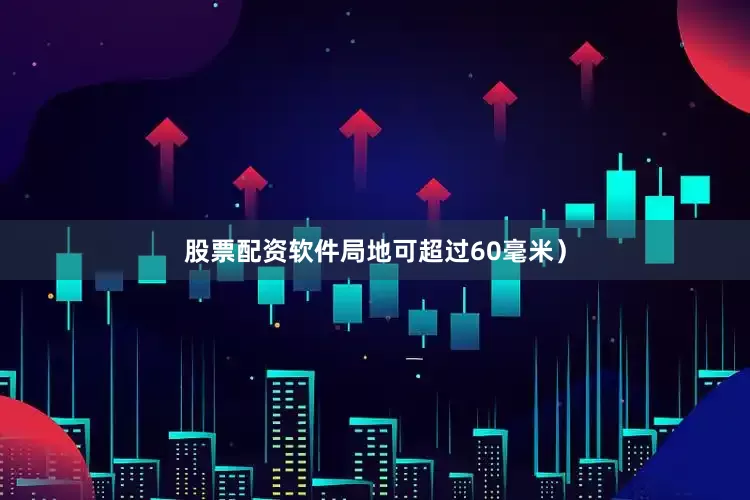 股票配资软件局地可超过60毫米）