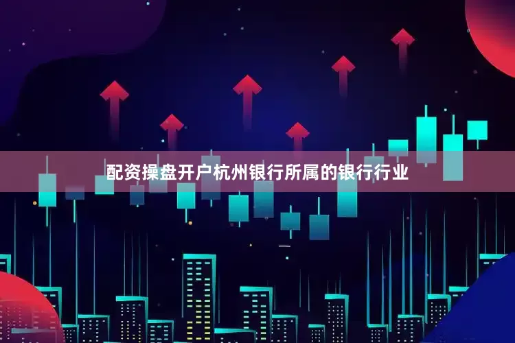 配资操盘开户杭州银行所属的银行行业