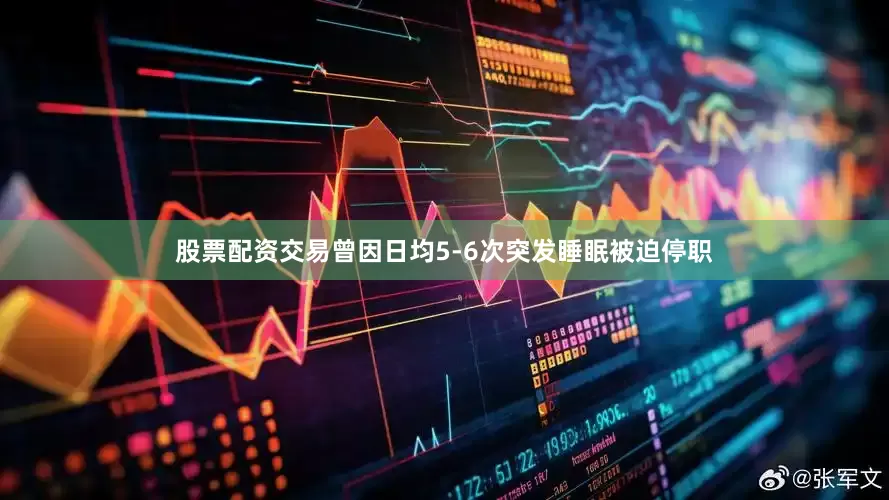股票配资交易曾因日均5-6次突发睡眠被迫停职