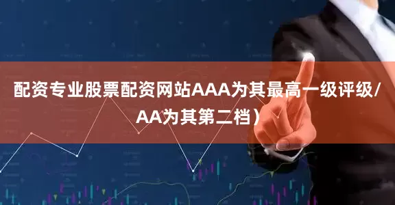 配资专业股票配资网站AAA为其最高一级评级/AA为其第二档）