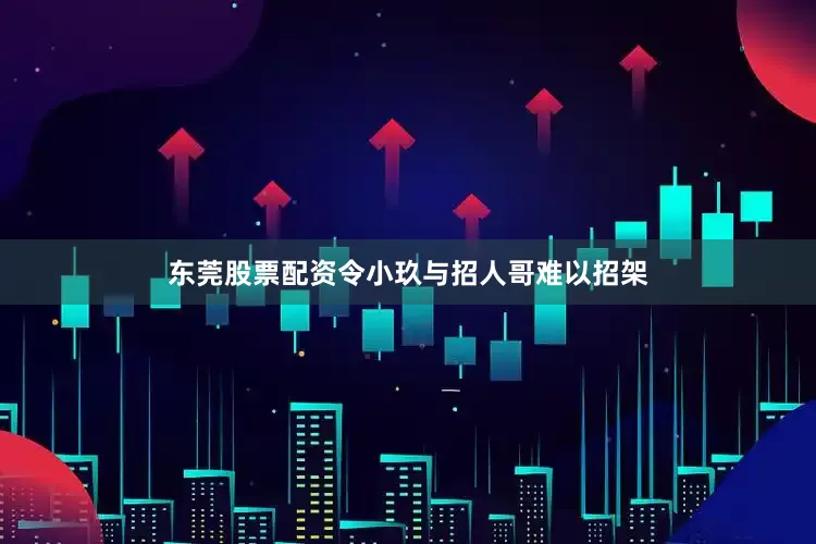 东莞股票配资令小玖与招人哥难以招架