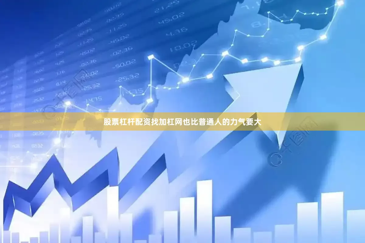 股票杠杆配资找加杠网也比普通人的力气要大