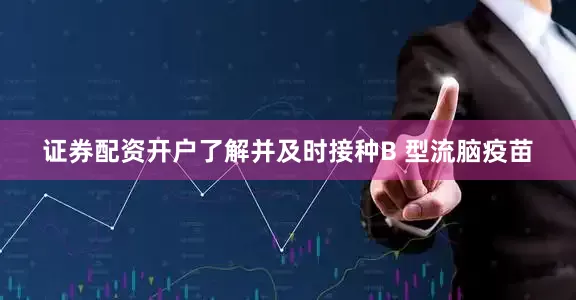 证券配资开户了解并及时接种B 型流脑疫苗