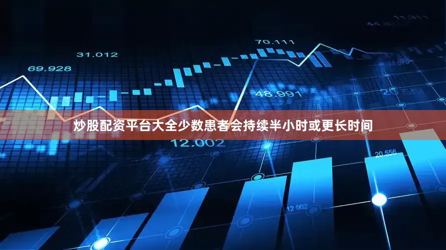 炒股配资平台大全少数患者会持续半小时或更长时间