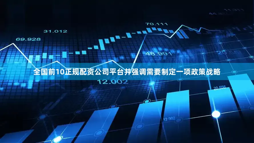 全国前10正规配资公司平台并强调需要制定一项政策战略