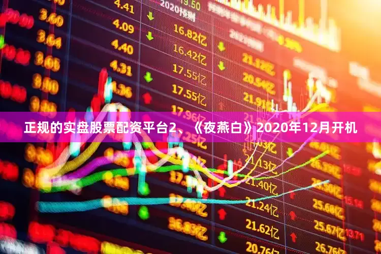 正规的实盘股票配资平台2、《夜燕白》2020年12月开机