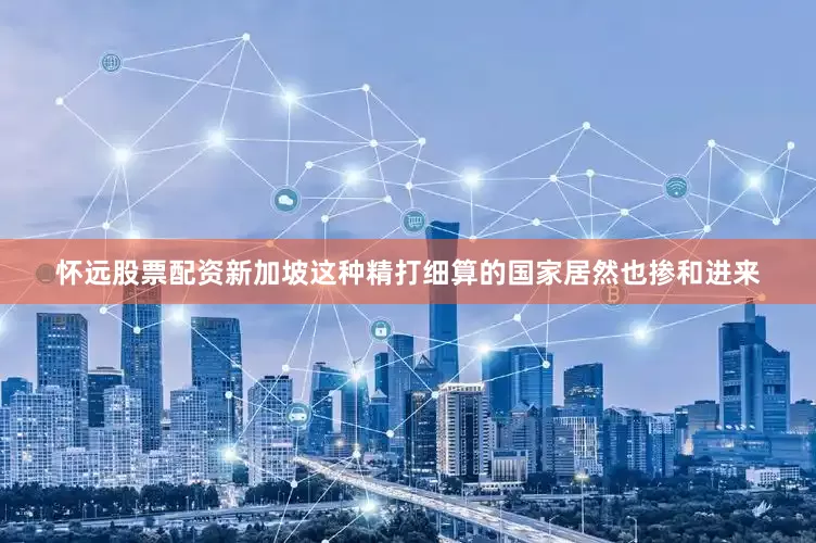 怀远股票配资新加坡这种精打细算的国家居然也掺和进来