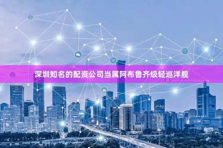 深圳知名的配资公司当属阿布鲁齐级轻巡洋舰