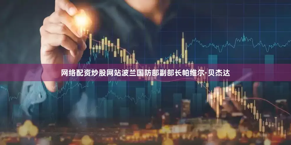网络配资炒股网站波兰国防部副部长帕维尔·贝杰达