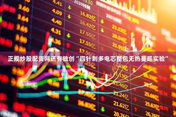 正规炒股配资网还有独创“四针刺多电芯整包无热蔓延实验”