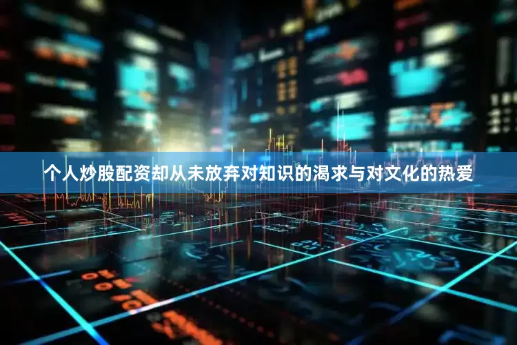 个人炒股配资却从未放弃对知识的渴求与对文化的热爱