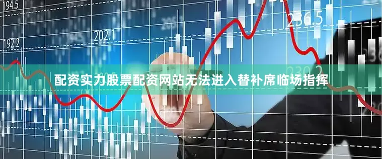 配资实力股票配资网站无法进入替补席临场指挥