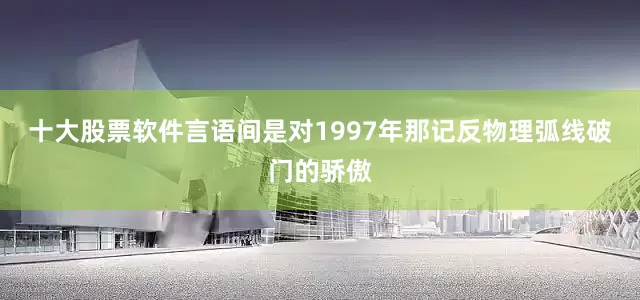 十大股票软件言语间是对1997年那记反物理弧线破门的骄傲