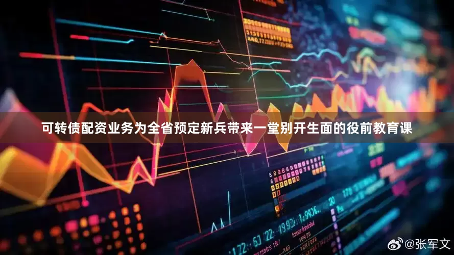 可转债配资业务为全省预定新兵带来一堂别开生面的役前教育课