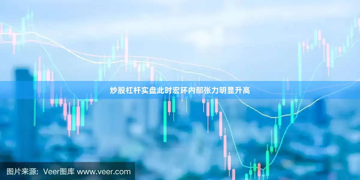 炒股杠杆实盘此时宏环内部张力明显升高