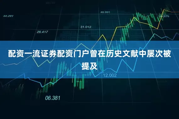 配资一流证券配资门户曾在历史文献中屡次被提及