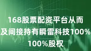 168股票配资平台从而直接及间接持有瞬雷科技100%股权