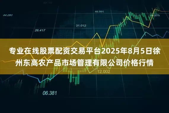 专业在线股票配资交易平台2025年8月5日徐州东高农产品市场管理有限公司价格行情