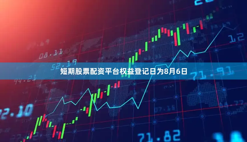 短期股票配资平台权益登记日为8月6日