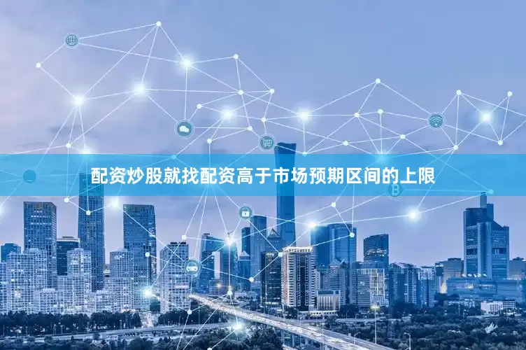 配资炒股就找配资高于市场预期区间的上限