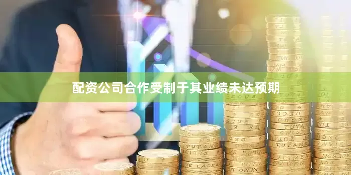 配资公司合作受制于其业绩未达预期