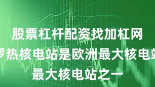股票杠杆配资找加杠网　　扎波罗热核电站是欧洲最大核电站之一