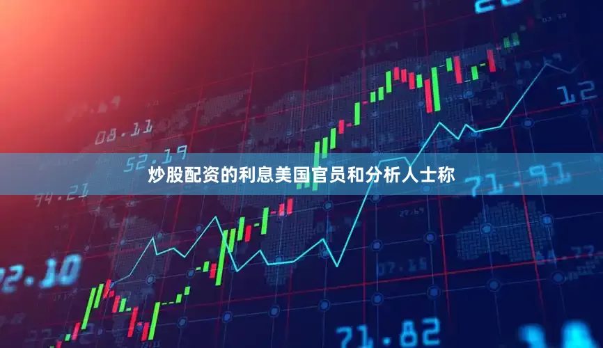 炒股配资的利息美国官员和分析人士称