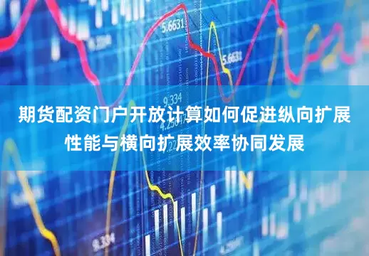 期货配资门户开放计算如何促进纵向扩展性能与横向扩展效率协同发展