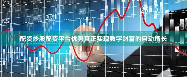 配资炒股配资平台优势真正实现数字财富的自动增长