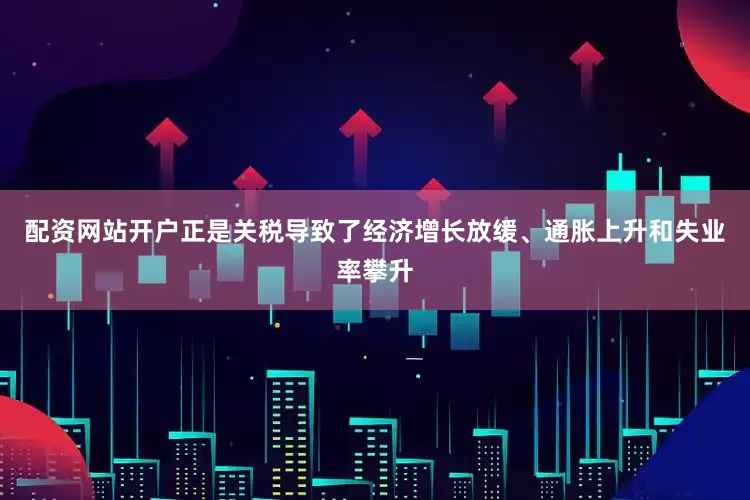 配资网站开户正是关税导致了经济增长放缓、通胀上升和失业率攀升