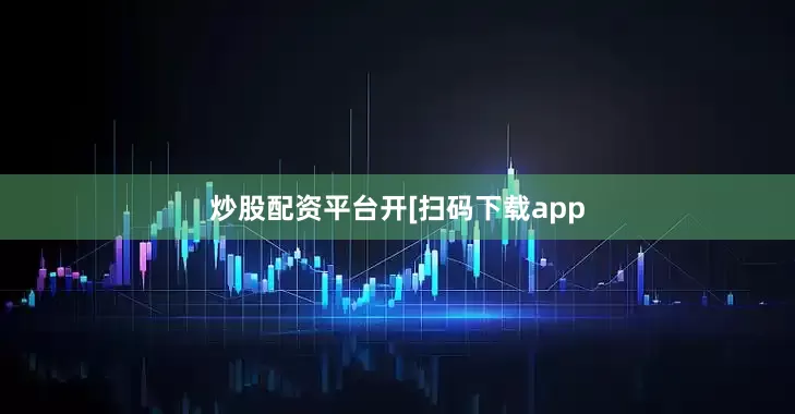 炒股配资平台开　　　　[扫码下载app