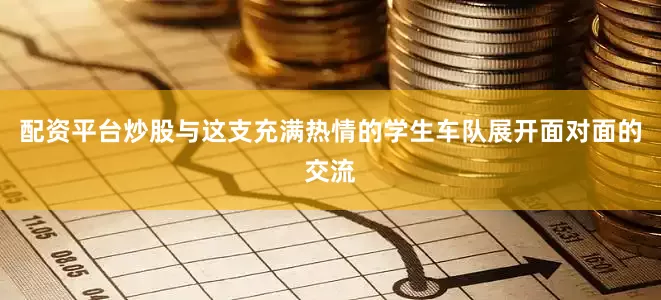 配资平台炒股与这支充满热情的学生车队展开面对面的交流