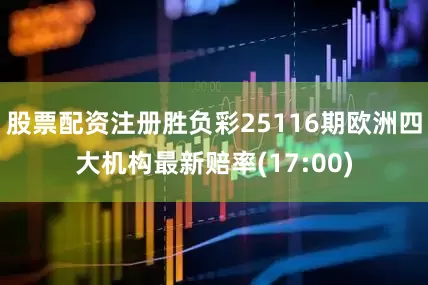 股票配资注册胜负彩25116期欧洲四大机构最新赔率(17:00)
