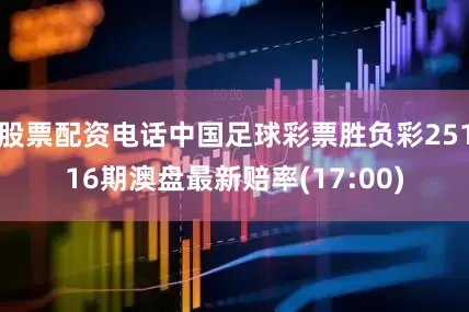 股票配资电话中国足球彩票胜负彩25116期澳盘最新赔率(17:00)